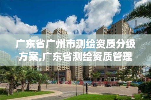 广东省广州市测绘资质分级方案,广东省测绘资质管理系统