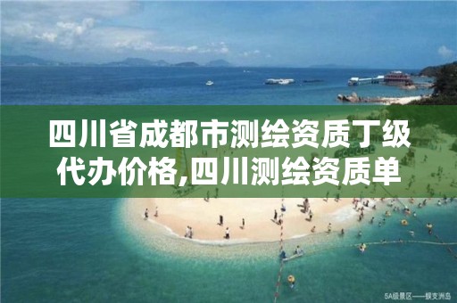 四川省成都市测绘资质丁级代办价格,四川测绘资质单位