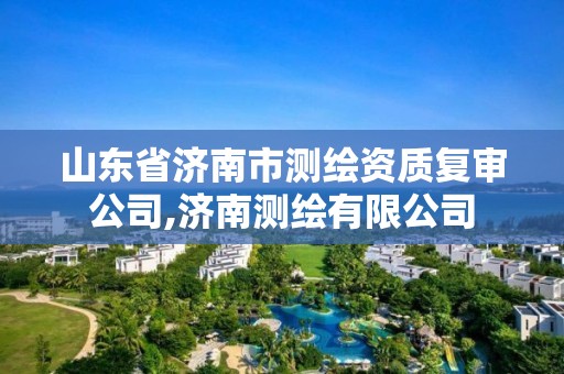 山东省济南市测绘资质复审公司,济南测绘有限公司