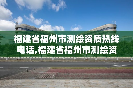 福建省福州市测绘资质热线电话,福建省福州市测绘资质热线电话号码