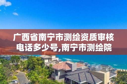 广西省南宁市测绘资质审核电话多少号,南宁市测绘院。