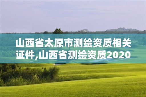 山西省太原市测绘资质相关证件,山西省测绘资质2020