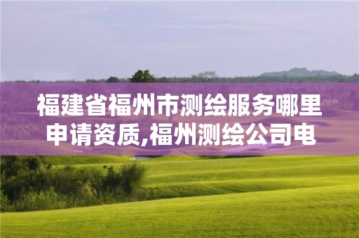 福建省福州市测绘服务哪里申请资质,福州测绘公司电话