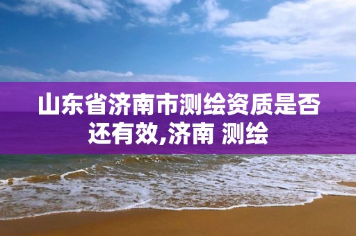 山东省济南市测绘资质是否还有效,济南 测绘