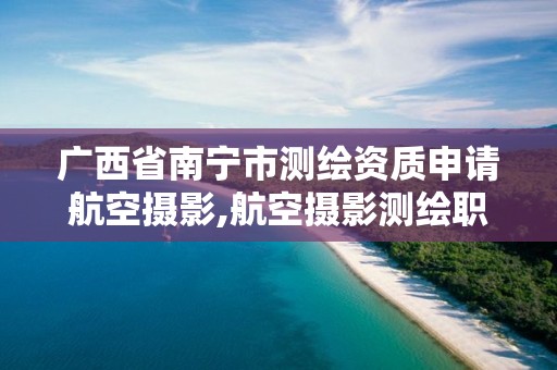 广西省南宁市测绘资质申请航空摄影,航空摄影测绘职业资格等级证书