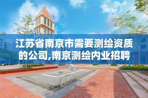 江苏省南京市需要测绘资质的公司,南京测绘内业招聘信息