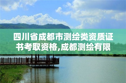 四川省成都市测绘类资质证书考取资格,成都测绘有限公司。