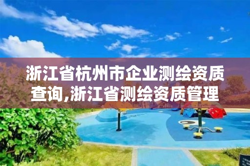 浙江省杭州市企业测绘资质查询,浙江省测绘资质管理