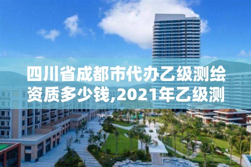 四川省成都市代办乙级测绘资质多少钱,2021年乙级测绘资质申报材料。