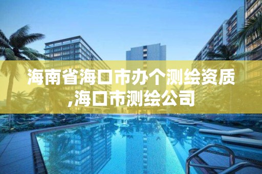 海南省海口市办个测绘资质,海口市测绘公司