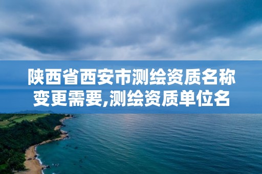 陕西省西安市测绘资质名称变更需要,测绘资质单位名称变更