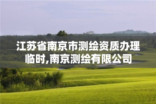 江苏省南京市测绘资质办理临时,南京测绘有限公司