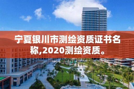 宁夏银川市测绘资质证书名称,2020测绘资质。