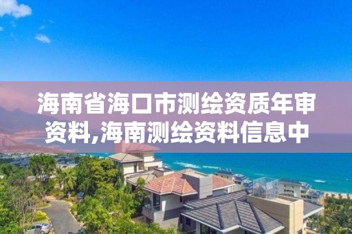 海南省海口市测绘资质年审资料,海南测绘资料信息中心