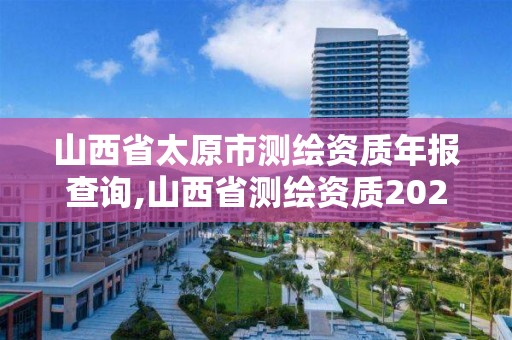 山西省太原市测绘资质年报查询,山西省测绘资质2020