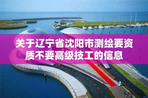 关于辽宁省沈阳市测绘要资质不要高级技工的信息