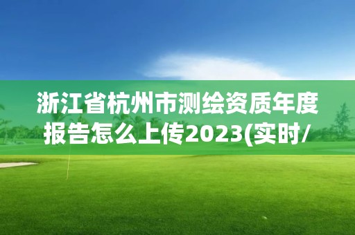 浙江省杭州市测绘资质年度报告怎么上传2023(实时/更新中)