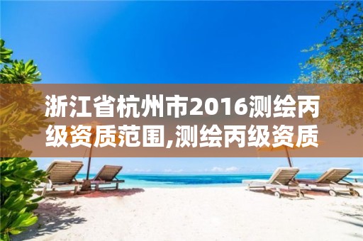 浙江省杭州市2016测绘丙级资质范围,测绘丙级资质条件