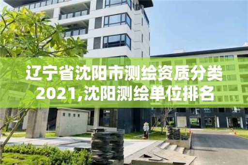 辽宁省沈阳市测绘资质分类2021,沈阳测绘单位排名