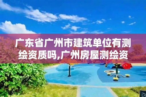 广东省广州市建筑单位有测绘资质吗,广州房屋测绘资质单位