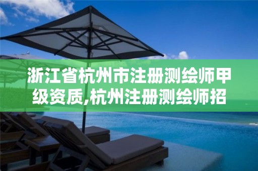 浙江省杭州市注册测绘师甲级资质,杭州注册测绘师招聘