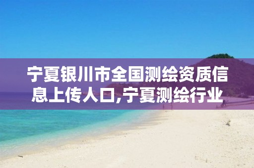 宁夏银川市全国测绘资质信息上传人口,宁夏测绘行业收费标准。