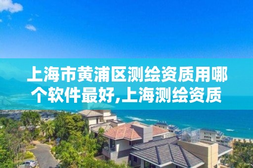 上海市黄浦区测绘资质用哪个软件最好,上海测绘资质单位