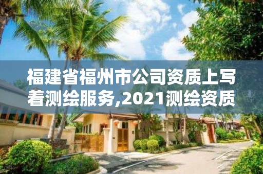 福建省福州市公司资质上写着测绘服务,2021测绘资质延期公告福建省。