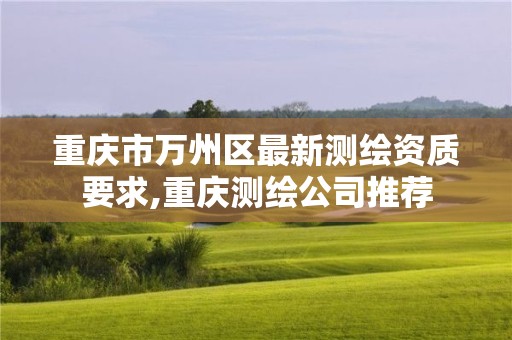 重庆市万州区最新测绘资质要求,重庆测绘公司推荐