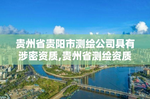 贵州省贵阳市测绘公司具有涉密资质,贵州省测绘资质管理规定