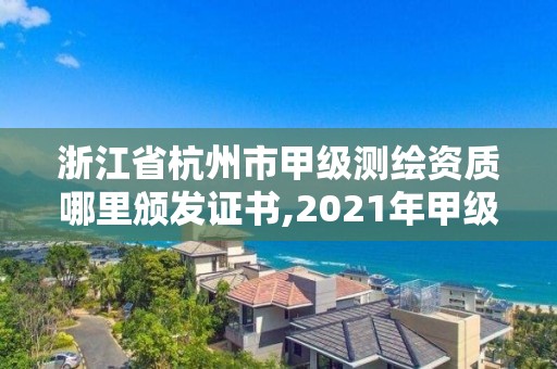 浙江省杭州市甲级测绘资质哪里颁发证书,2021年甲级测绘资质。