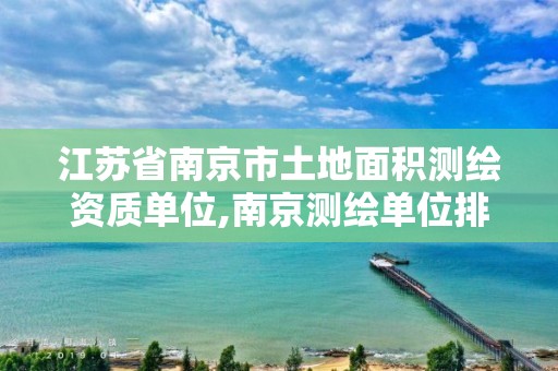 江苏省南京市土地面积测绘资质单位,南京测绘单位排名。