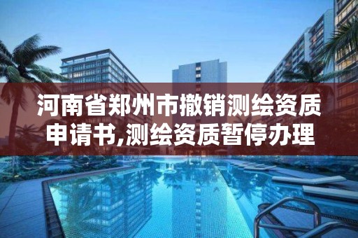 河南省郑州市撤销测绘资质申请书,测绘资质暂停办理