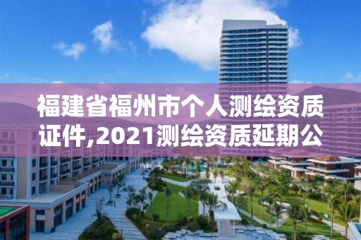 福建省福州市个人测绘资质证件,2021测绘资质延期公告福建省。