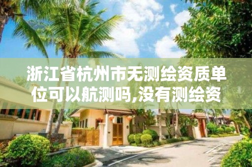 浙江省杭州市无测绘资质单位可以航测吗,没有测绘资质可以测绘吗。