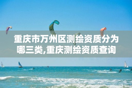 重庆市万州区测绘资质分为哪三类,重庆测绘资质查询。