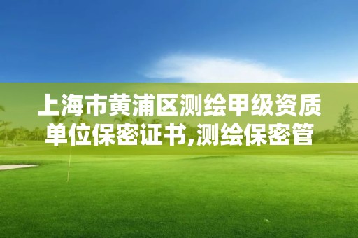 上海市黄浦区测绘甲级资质单位保密证书,测绘保密管理人员证书有效期