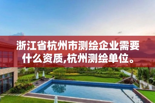 浙江省杭州市测绘企业需要什么资质,杭州测绘单位。