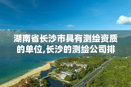 湖南省长沙市具有测绘资质的单位,长沙的测绘公司排行