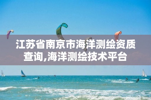 江苏省南京市海洋测绘资质查询,海洋测绘技术平台