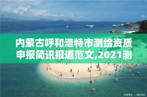 内蒙古呼和浩特市测绘资质申报简讯报道范文,2021测绘资质申请