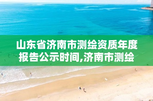 山东省济南市测绘资质年度报告公示时间,济南市测绘收费标准。