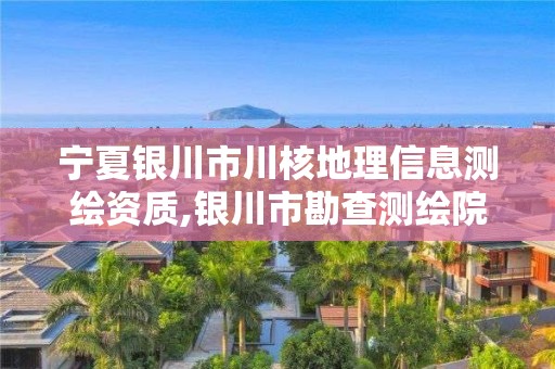 宁夏银川市川核地理信息测绘资质,银川市勘查测绘院。