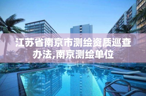 江苏省南京市测绘资质巡查办法,南京测绘单位