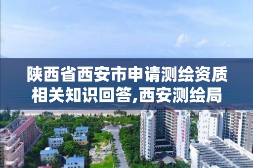 陕西省西安市申请测绘资质相关知识回答,西安测绘局在哪里