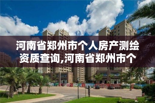 河南省郑州市个人房产测绘资质查询,河南省郑州市个人房产测绘资质查询电话