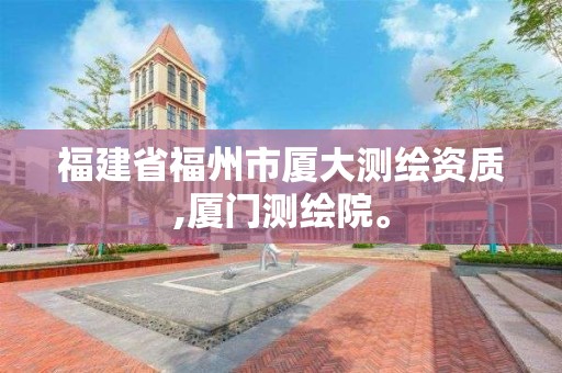 福建省福州市厦大测绘资质,厦门测绘院。