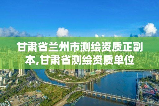 甘肃省兰州市测绘资质正副本,甘肃省测绘资质单位