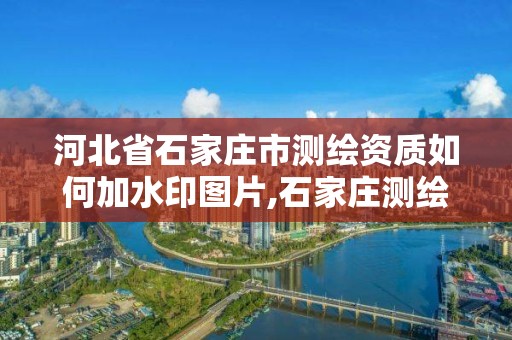 河北省石家庄市测绘资质如何加水印图片,石家庄测绘单位