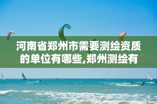 河南省郑州市需要测绘资质的单位有哪些,郑州测绘有限公司。